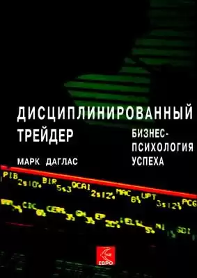 Даглас Марк - Дисциплинированный трейдер. Бизнес-психология успеха