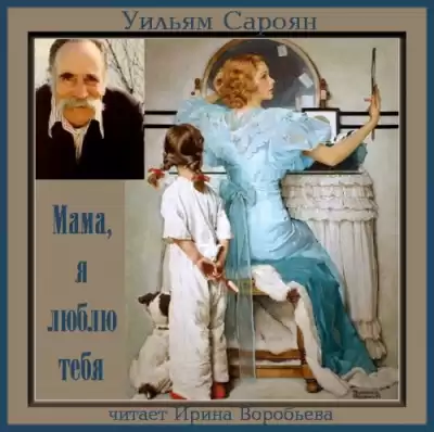Сароян Уильям - Мама, я люблю тебя