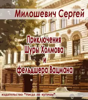 Милошевич Сергей - Приключения Шуры Холмова и фельдшера Вацмана