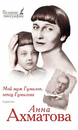 Ахматова Анна - Мой муж Гумилёв, отец Гумилёва