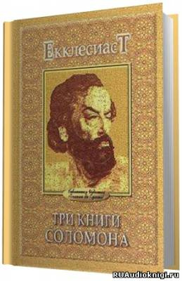 Соломон Мудрый - Экклезиаст. Песнь Песней. Притчи